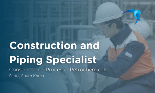 Construction and  Piping Specialist - Construction - Process - Petrochemicals - Seoul, South Korea 
