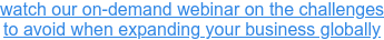watch our on-demand webinar on the challenges  to avoid when expanding your business globally
