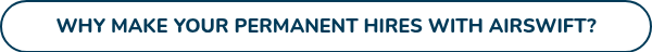 WHY MAKE YOUR PERMANENT HIRES WITH AIRSWIFT?