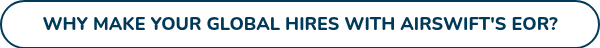 WHY MAKE YOUR GLOBAL HIRES WITH AIRSWIFT'S EOR?