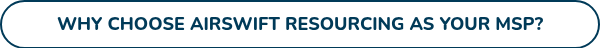 WHY CHOOSE AIRSWIFT RESOURCING AS YOUR MSP?