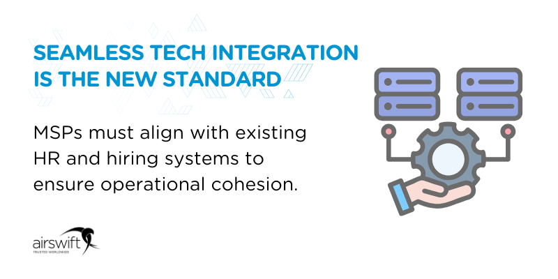 Seamless tech integration is the new standard - MSPs must align with existing HR and hiring systems to ensure operational cohesion