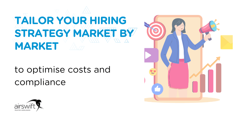 Tailor your hiring strategy market by market to optimise costs and compliance